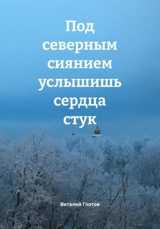 Виталий Глотов. Под северным сиянием услышишь сердца стук