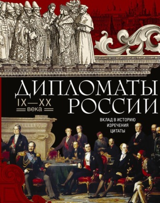 . Дипломаты России. IX—XX века. Вклад в историю, изречения, цитаты