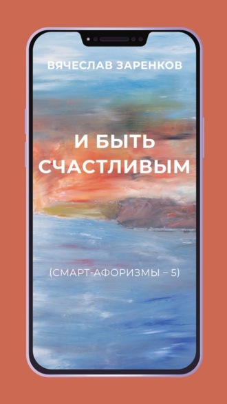 И быть счастливым (смарт-афоризмы – 5). Вячеслав Заренков