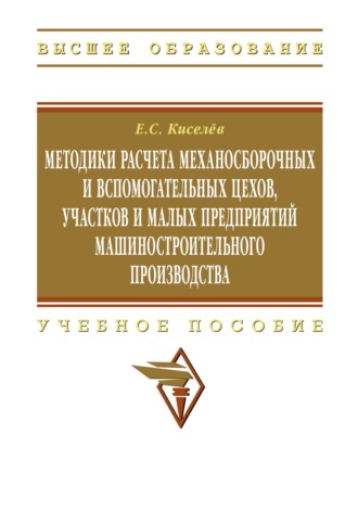 Методики расчета механосборочных и вспомогательных цехов, участков и малых предприятий машиностроительного производства. Евгений Степанович Киселев