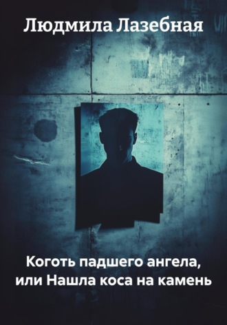 Людмила Семеновна Лазебная. Коготь падшего ангела, или Нашла коса на камень