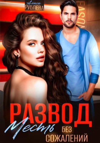 Алиса Рублева. Развод. Месть без сожалений