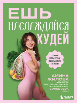 Амина Жилова. Ешь, наслаждайся, худей. Теория и практика осознанного питания