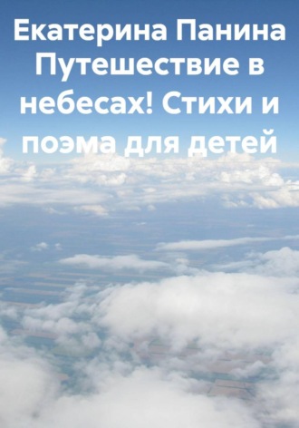 Екатерина Владимировна Панина. Путешествие в небесах! Стихи и поэма для детей