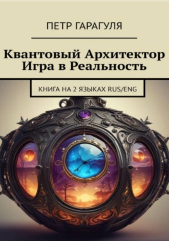 Пëтр Александрович Гарагуля. Квантовый Архитектор. Игра в реальность