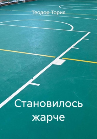 Теодор Георгиевич Тория. Становилось жарче