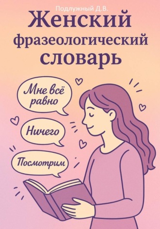 Дмитрий Подлужный. Женский Фразеологический Словарь