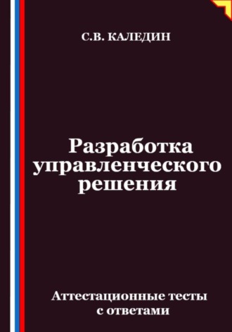 Сергей Каледин. Разработка управленческого решения. Аттестационные тесты с ответами