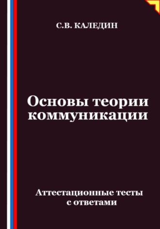 Сергей Каледин. Основы теории коммуникации. Аттестационные тесты с ответами