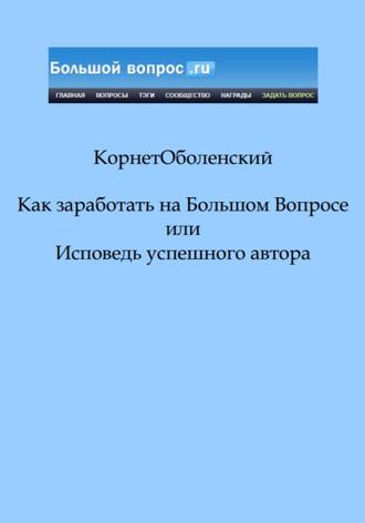 Корнет Оболенский. Как заработать на Большом Вопросе, или Исповедь успешного автора