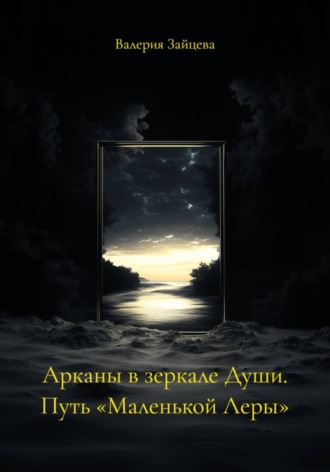 Валерия Зайцева. Арканы в зеркале Души. Путь «Маленькой Леры»