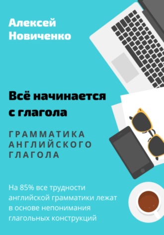 Алексей Николаевич Новиченко. Всё начинается с глагола. Грамматика английского глагола