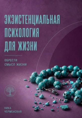 Ника Черменская. Экзистенциальная психология для жизни. Обрести смысл жизни