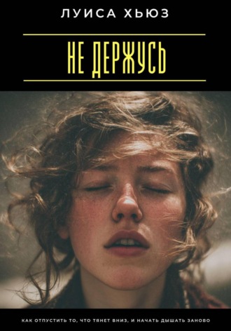 Луиса Хьюз. Не держусь. Как отпустить то, что тянет вниз, и начать дышать заново