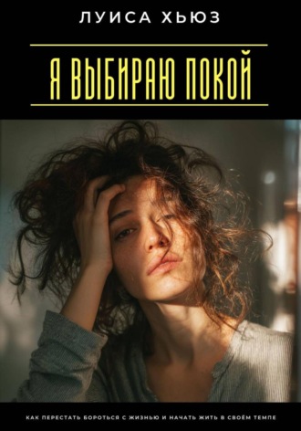 Луиса Хьюз. Я выбираю покой. Как перестать бороться с жизнью и начать жить в своём темпе