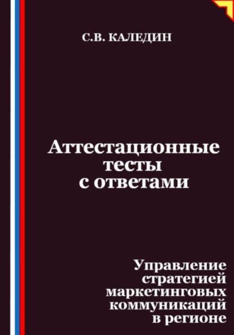 Сергей Каледин. Аттестационные тесты с ответами. Управление стратегией маркетинговых коммуникаций в регионе