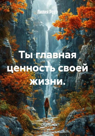 Лилия Роуз. Ты главная ценность своей жизни