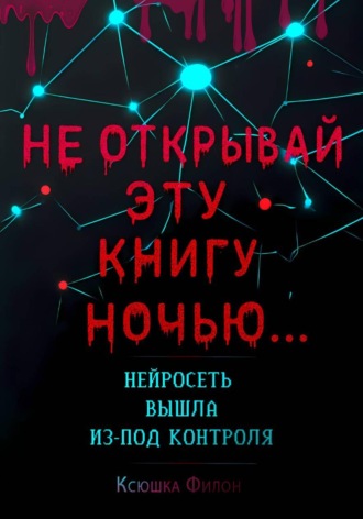 Ксюшка Филон. Не открывай эту книгу ночью… Нейросеть вышла из-под контроля!
