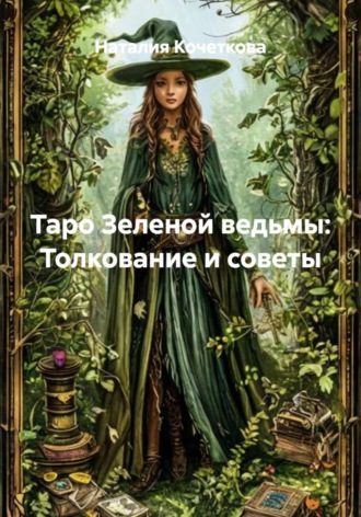 Наталия Кочеткова. Таро Зеленой ведьмы: Толкование и советы