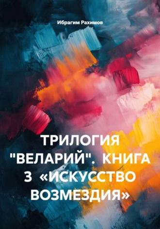 Ибрагим Рахимов. ТРИЛОГИЯ «ВЕЛАРИЙ». КНИГА 3 «ИСКУССТВО ВОЗМЕЗДИЯ»