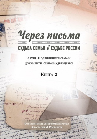 Анастасия Михайловна Ростарчук. Через письма. Судьба семьи в судьбе России. Архив. Подлинные письма и документы семьи Кудрявцевых. Книга 2
