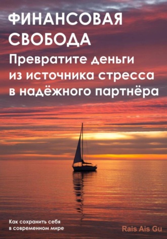 Rais Ais Gu. Финансовая свобода. Превратите деньги из источника стресса в надёжного партнёра