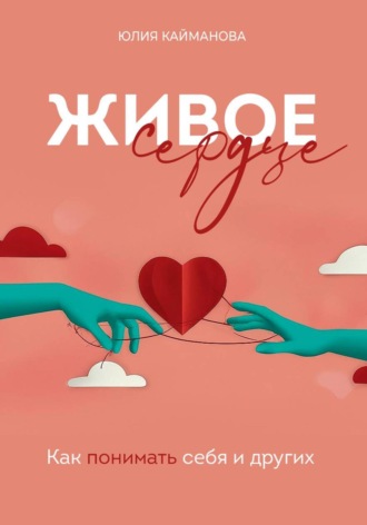 Юлия Кайманова. Живое сердце: как понимать себя и других