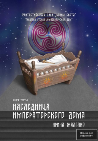 Ирина Жалейко. Наследница Императорского дома. Книга третья. Трилогия вторая «Императорский дом» Фантастическая сага «Воины Света».