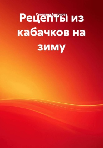 Светлана Антонова. Рецепты из кабачков на зиму