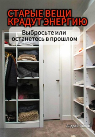 Андрей Попов. Старые вещи крадут энергию. Выбросьте или останетесь в прошлом