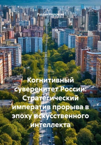 Руслан Нерсесян. Когнитивный суверенитет России: Стратегический императив прорыва в эпоху искусственного интеллекта