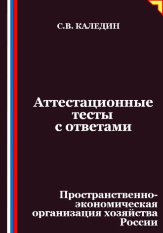 Сергей Каледин. Аттестационные тесты с ответами. Пространственно-экономическая организация хозяйства России