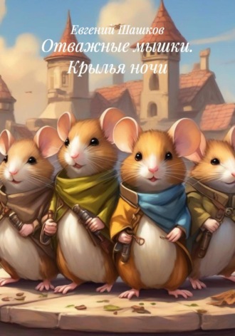 Евгений Шашков. Отважные мышки. Крылья ночи