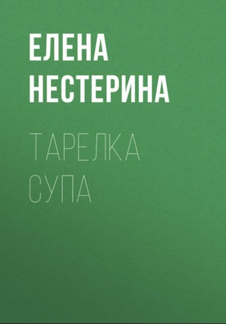Елена Нестерина. Тарелка супа