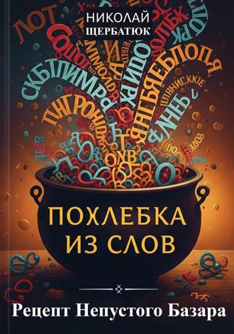 Николай Щербатюк. Похлебка из Слов: Рецепт Непустого Базара