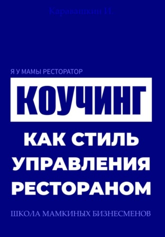 И. Каравашкин. Я у мамы ресторатор: Коучинг как стиль управления рестораном