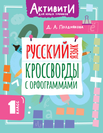 Дарья Позднякова. Русский язык. Кроссворды с орфограммами. 1 класс