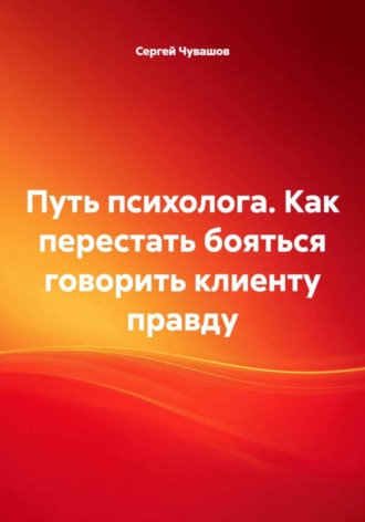 Сергей Чувашов. Путь психолога. Как перестать бояться говорить клиенту правду