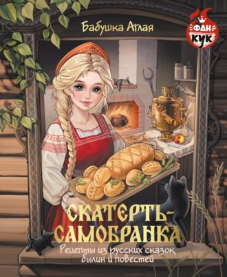 Бабушка Аглая. Скатерть-самобранка. Рецепты из русских сказок, былин и повестей