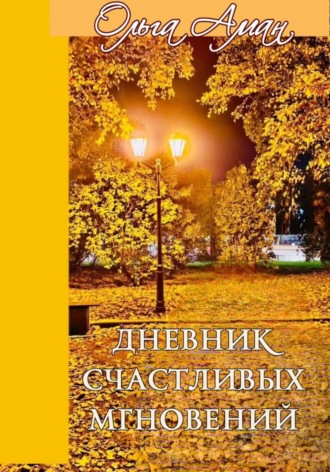Ольга Аман. ДНЕВНИК СЧАСТЛИВЫХ МГНОВЕНИЙ