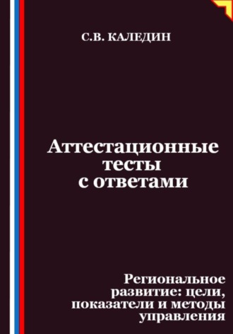 Сергей Каледин. Аттестационные тесты с ответами. Региональное развитие – цели, показатели и методы управления