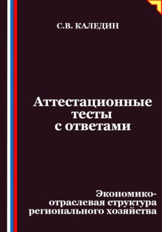 Сергей Каледин. Аттестационные тесты с ответами. Экономико-отраслевая структура регионального хозяйства