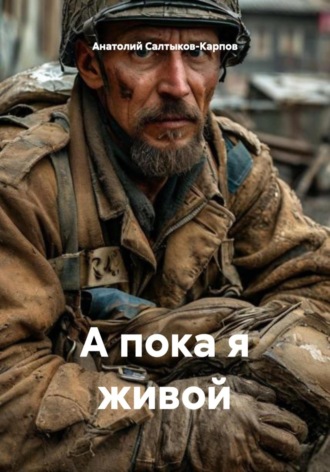 Анатолий Сергеевич Салтыков-Карпов. А пока я живой