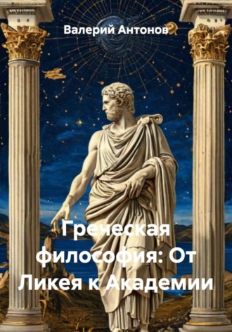 Валерий Антонов. Греческая философия: От Ликея к Академии