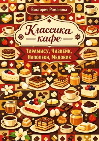 Романова Виктория. Классика кафе: тирамису, чизкейк, наполеон, медовик