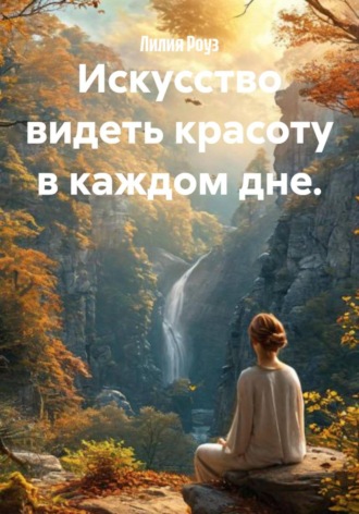 Лилия Роуз. Искусство видеть красоту в каждом дне