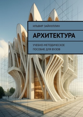 Ильвир Ирекович Зайнуллин. Архитектура. Учебно-методическое пособие для ВУЗов