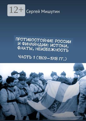 Сергей Мишутин. Противостояние России и Финляндии: истоки, факты, неизбежность. Часть 1 (1809—1918 гг.)