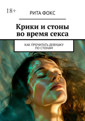 Крики и стоны во время секса. Как прочитать девушку по стонам. Рита Фокс