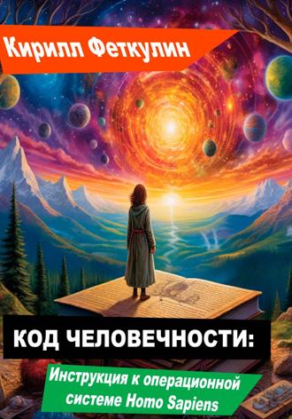 Кирилл Феткулин. Код Человечности: Инструкция к операционной системе Homo Sapiens